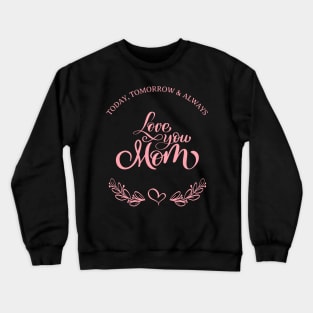 Today, Tomorrow & Always : Love you Mom. Crewneck Sweatshirt